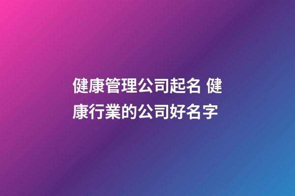 健康管理公司起名 健康行業的公司好名字